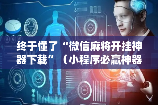 终于懂了“微信麻将开挂神器下载”（小程序必赢神器)