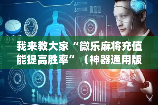 我来教大家“微乐麻将充值能提高胜率”（神器通用版)