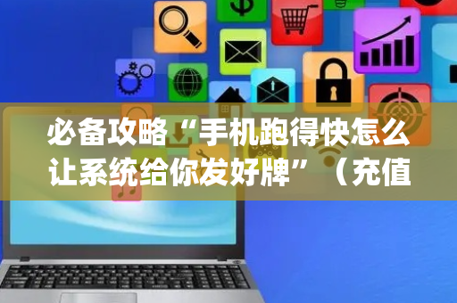必备攻略“手机跑得快怎么让系统给你发好牌”（充值会提高胜率么)