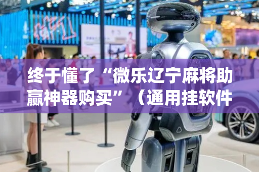 终于懂了“微乐辽宁麻将助赢神器购买”（通用挂软件多少钱)