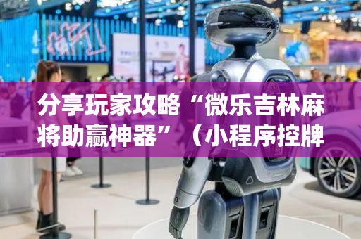 分享玩家攻略“微乐吉林麻将助赢神器”（小程序控牌器)