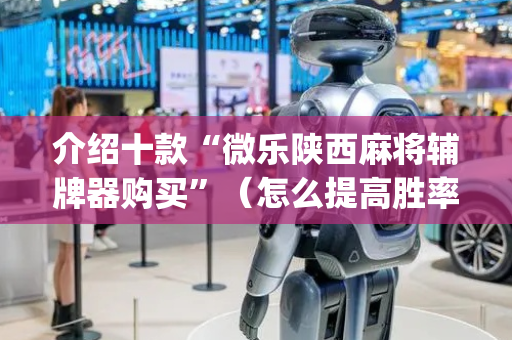 介绍十款“微乐陕西麻将辅牌器购买”（怎么提高胜率)