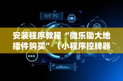安装程序教程“微乐锄大地插件购买”（小程序控牌器)