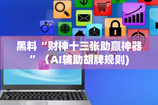 黑料“财神十三张助赢神器”（AI辅助胡牌规则)