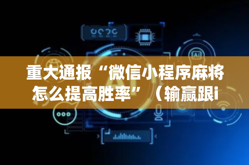 重大通报“微信小程序麻将怎么提高胜率”（输赢跟id号有关系吗)