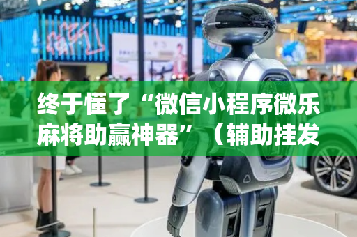 终于懂了“微信小程序微乐麻将助赢神器”（辅助挂发牌规律)