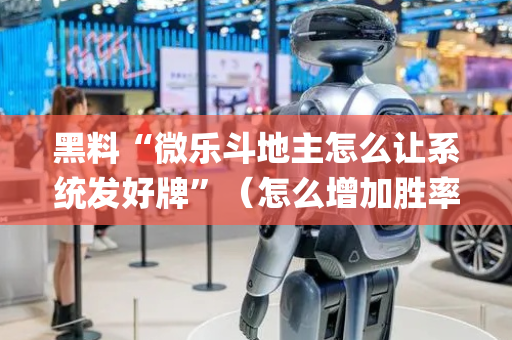 黑料“微乐斗地主怎么让系统发好牌”（怎么增加胜率)