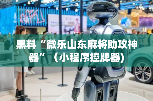 黑料“微乐山东麻将助攻神器”（小程序控牌器)