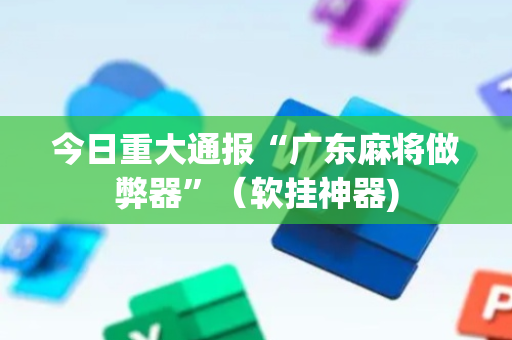 今日重大通报“广东麻将做弊器”（软挂神器)