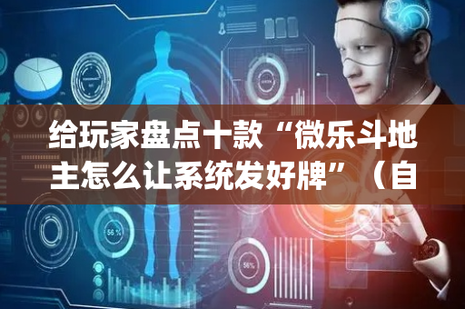 给玩家盘点十款“微乐斗地主怎么让系统发好牌”（自建房怎么赢)