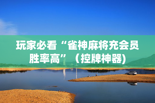 玩家必看“雀神麻将充会员胜率高”（控牌神器)
