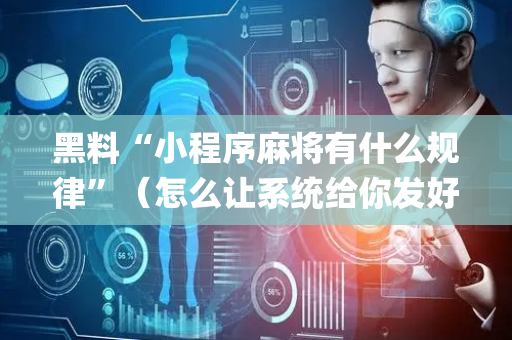 黑料“小程序麻将有什么规律”（怎么让系统给你发好牌)
