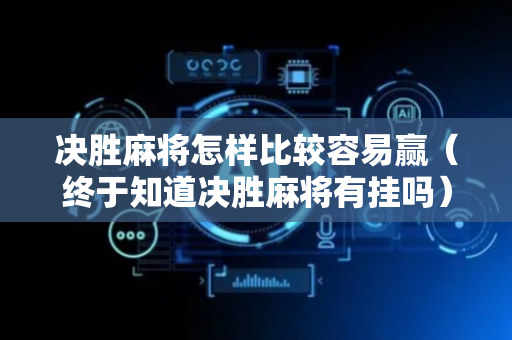 决胜麻将怎样比较容易赢（终于知道决胜麻将有挂吗）