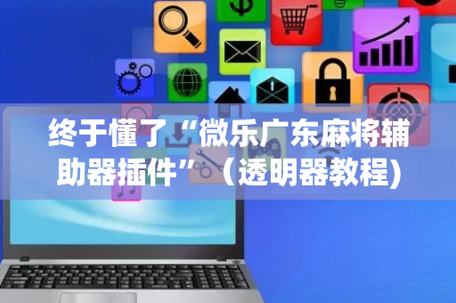 终于懂了“微乐广东麻将辅助器插件”（透明器教程)