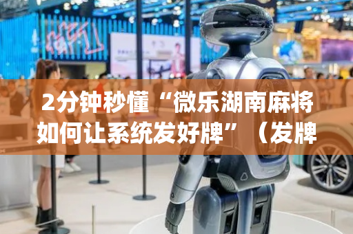 2分钟秒懂“微乐湖南麻将如何让系统发好牌”（发牌有什么规律吗)