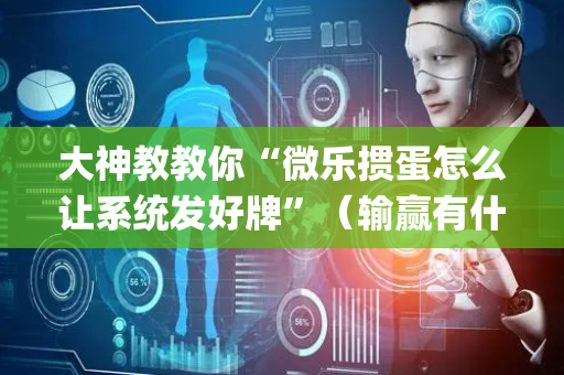 大神教教你“微乐掼蛋怎么让系统发好牌”（输赢有什么规律)