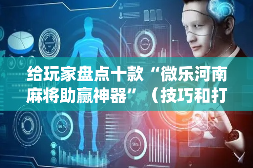 给玩家盘点十款“微乐河南麻将助赢神器”（技巧和打好牌方法)