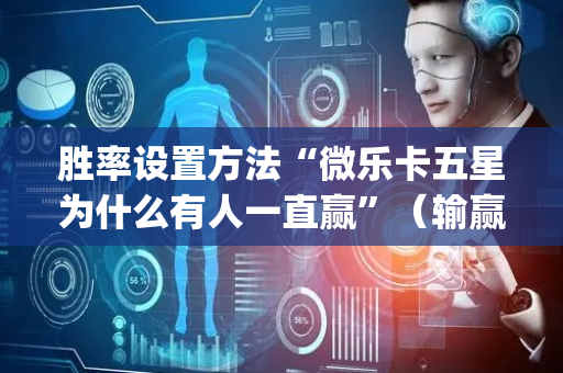 胜率设置方法“微乐卡五星为什么有人一直赢”（输赢跟id号有关系吗)