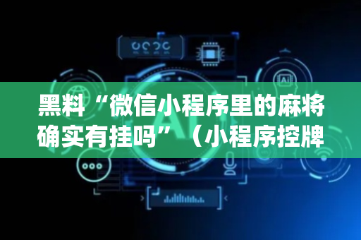 黑料“微信小程序里的麻将确实有挂吗”（小程序控牌器)