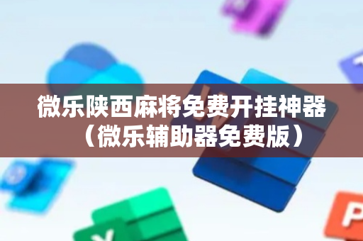 微乐陕西麻将免费开挂神器（微乐辅助器免费版）