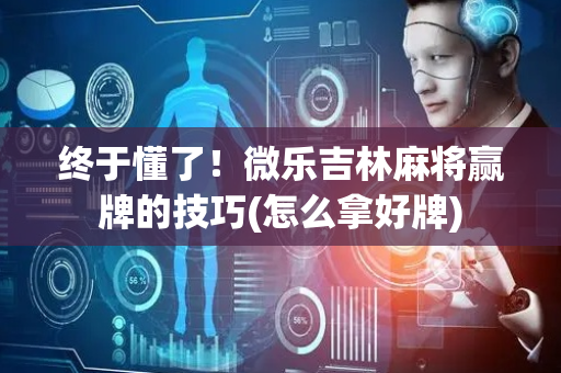 终于懂了！微乐吉林麻将赢牌的技巧(怎么拿好牌)