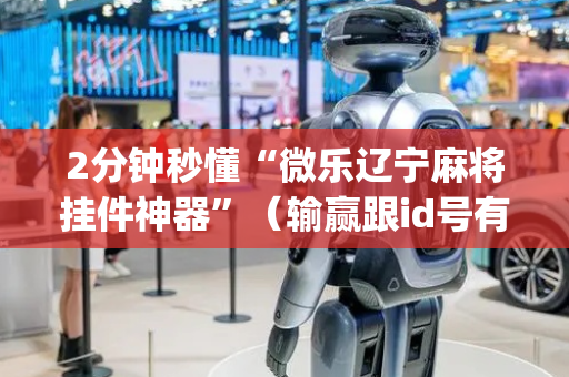 2分钟秒懂“微乐辽宁麻将挂件神器”（输赢跟id号有关系吗)