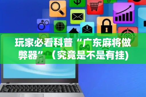 玩家必看科普“广东麻将做弊器”（究竟是不是有挂)