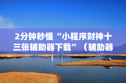 2分钟秒懂“小程序财神十三张辅助器下载”（辅助器插件)