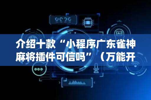 介绍十款“小程序广东雀神麻将插件可信吗”（万能开挂器)