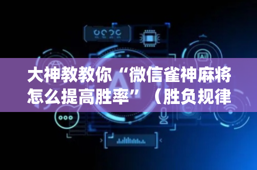 大神教教你“微信雀神麻将怎么提高胜率”（胜负规律拿好牌)