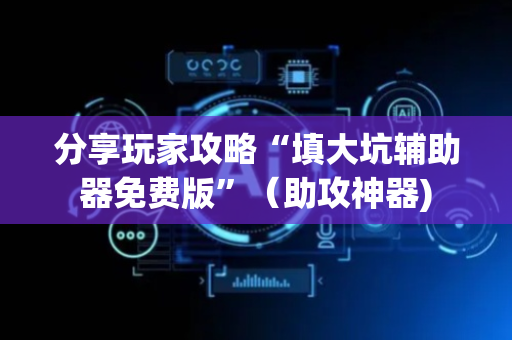 分享玩家攻略“填大坑辅助器免费版”（助攻神器)
