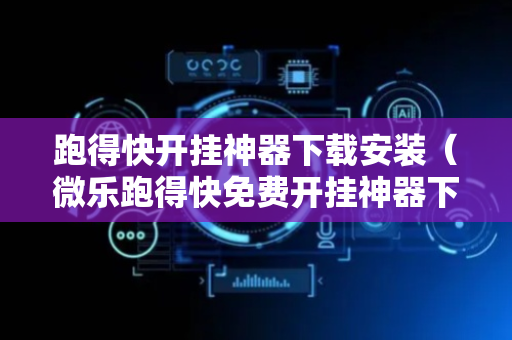 跑得快开挂神器下载安装（微乐跑得快免费开挂神器下载）