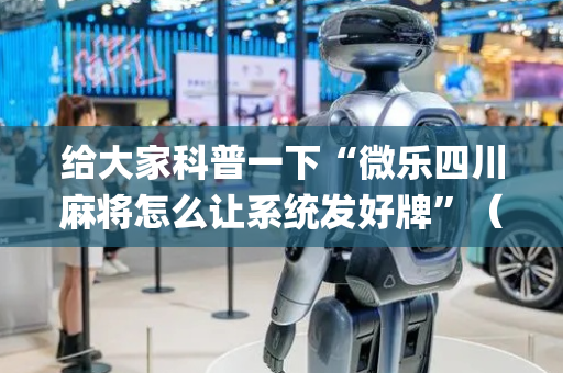 给大家科普一下“微乐四川麻将怎么让系统发好牌”（输赢规律)