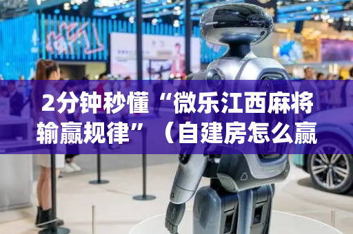 2分钟秒懂“微乐江西麻将输赢规律”（自建房怎么赢)