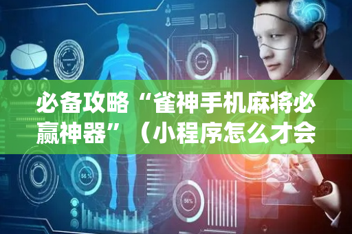 必备攻略“雀神手机麻将必赢神器”（小程序怎么才会赢)
