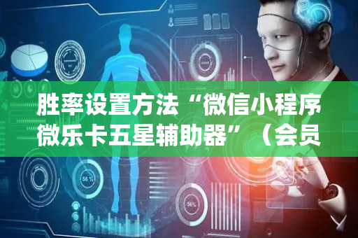 胜率设置方法“微信小程序微乐卡五星辅助器”（会员会提高胜率吗)