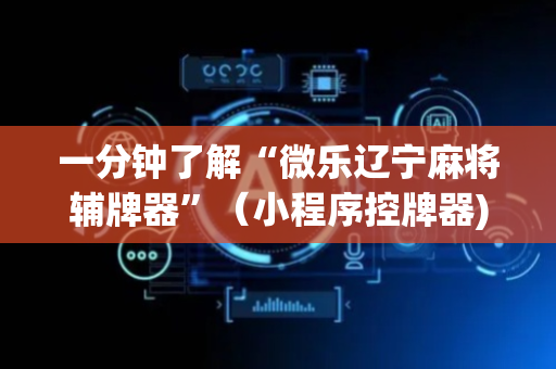 一分钟了解“微乐辽宁麻将辅牌器”（小程序控牌器)