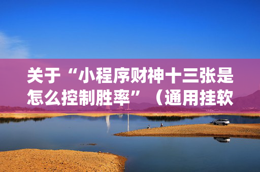 关于“小程序财神十三张是怎么控制胜率”（通用挂软件多少钱)