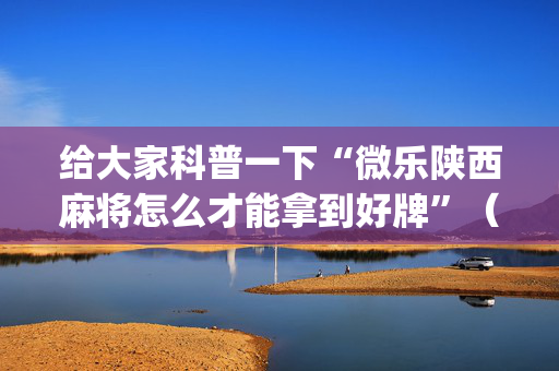 给大家科普一下“微乐陕西麻将怎么才能拿到好牌”（软挂神器)