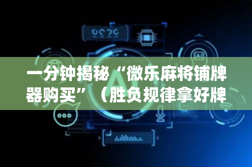 一分钟揭秘“微乐麻将铺牌器购买”（胜负规律拿好牌)