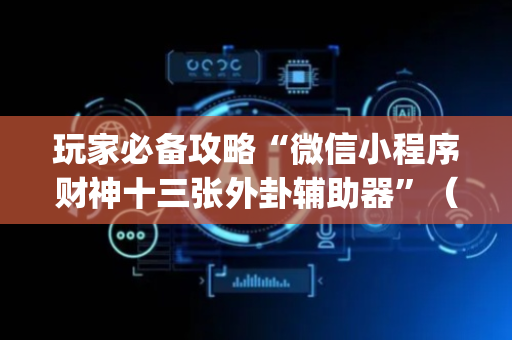 玩家必备攻略“微信小程序财神十三张外卦辅助器”（做弊器软件下载)