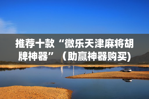 推荐十款“微乐天津麻将胡牌神器”（助赢神器购买)