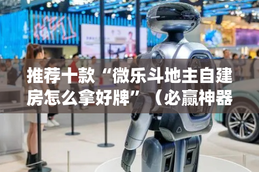 推荐十款“微乐斗地主自建房怎么拿好牌”（必赢神器辅助器)