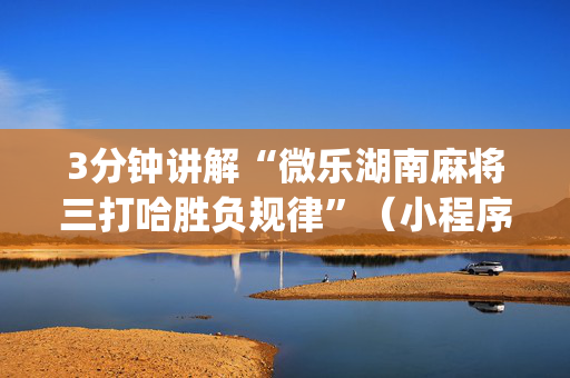 3分钟讲解“微乐湖南麻将三打哈胜负规律”（小程序怎么才会赢)