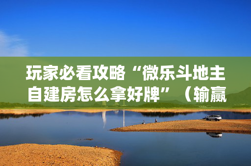 玩家必看攻略“微乐斗地主自建房怎么拿好牌”（输赢跟id号有关系吗)