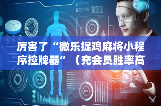 厉害了“微乐捉鸡麻将小程序控牌器”（充会员胜率高)