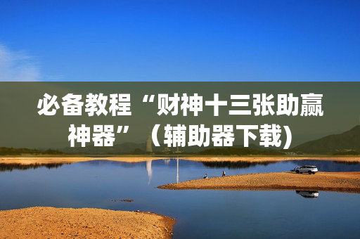 必备教程“财神十三张助赢神器”（辅助器下载)