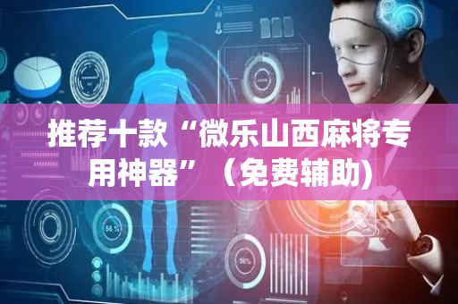推荐十款“微乐山西麻将专用神器”（免费辅助)