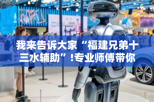 我来告诉大家“福建兄弟十三水辅助”!专业师傅带你一起了解（详细教程）-抖音