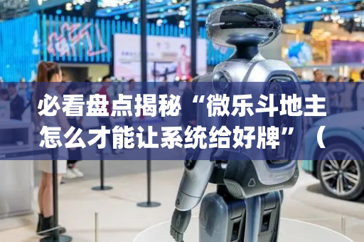 必看盘点揭秘“微乐斗地主怎么才能让系统给好牌”（AI辅助胡牌规则)